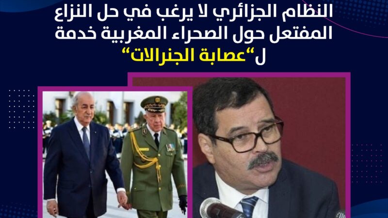 النظام الجزائري لا يرغب في حل النزاع المفتعل حول الصحراء المغربية خدمة ل »عصابة الجنرالات »