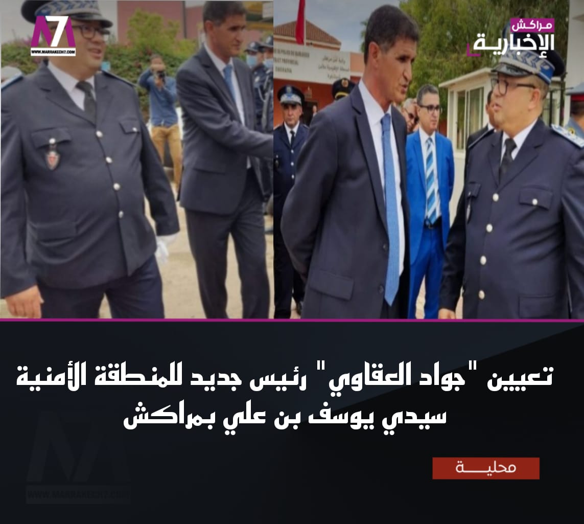 « جواد العقاوي » رئيسًا جديدًا للمنطقة الأمنية سيدي يوسف بن علي في مراكش.
