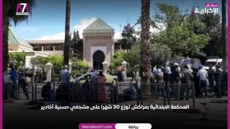 المحكمة الابتدائية بمراكش توزع 30 شهرا على مشجعي حسنية أكادير