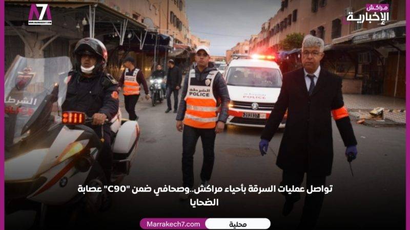 عصابة « C90 » تواصل عمليات السرقة بأحياء مراكش..وصحافي ضمن الضحايا 