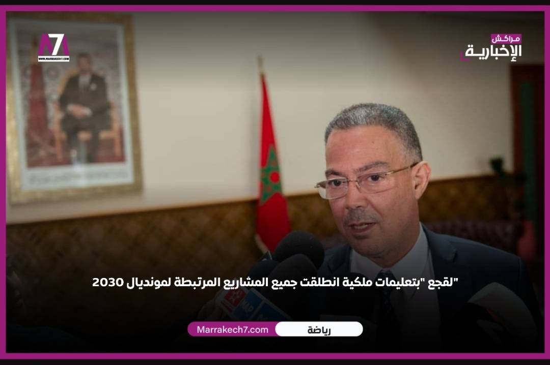 لقجع « بتعليمات ملكية انطلقت جميع المشاريع المرتبطة لمونديال 2030 »