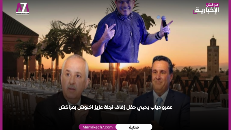 عمرو دياب يحيي حفل زفاف نجلة عزيز اخنوش بمراكش
