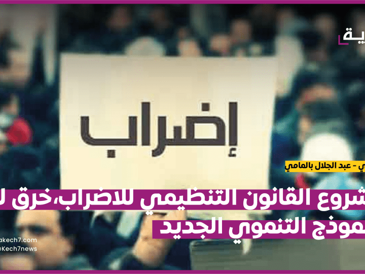 مشروع القانون التنظيمي للاضراب،خرق لروح النموذج التنموي الجديد.